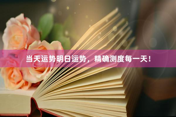 当天运势明日运势，精确测度每一天！