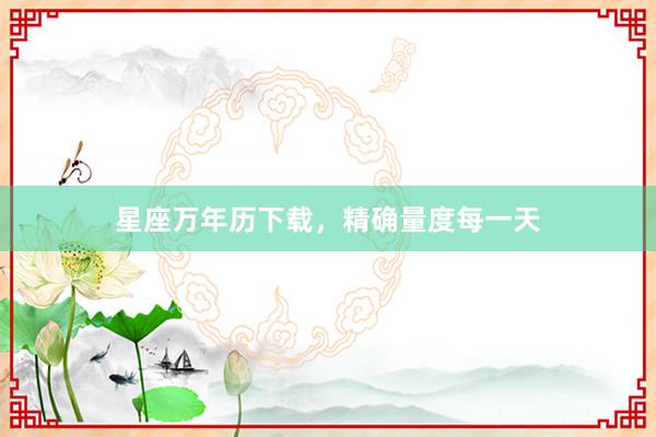 星座万年历下载，精确量度每一天