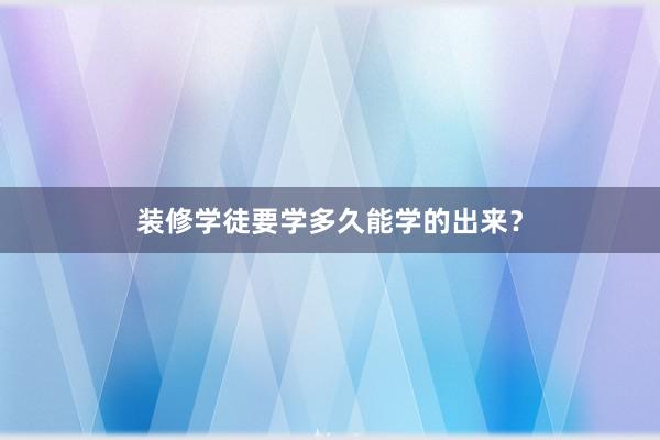 装修学徒要学多久能学的出来？