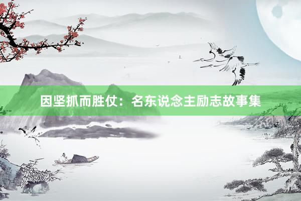 因坚抓而胜仗：名东说念主励志故事集