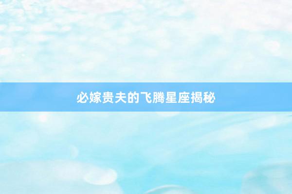 必嫁贵夫的飞腾星座揭秘
