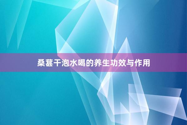 桑葚干泡水喝的养生功效与作用