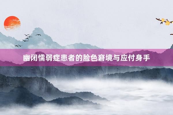 幽闭懦弱症患者的脸色窘境与应付身手