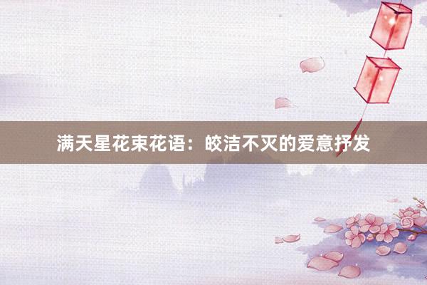 满天星花束花语：皎洁不灭的爱意抒发