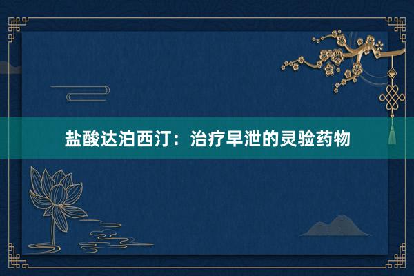 盐酸达泊西汀：治疗早泄的灵验药物