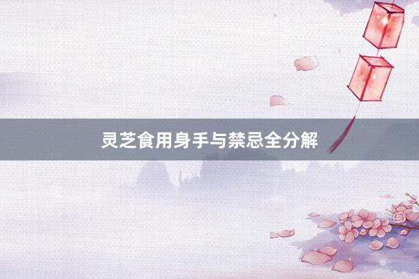 灵芝食用身手与禁忌全分解
