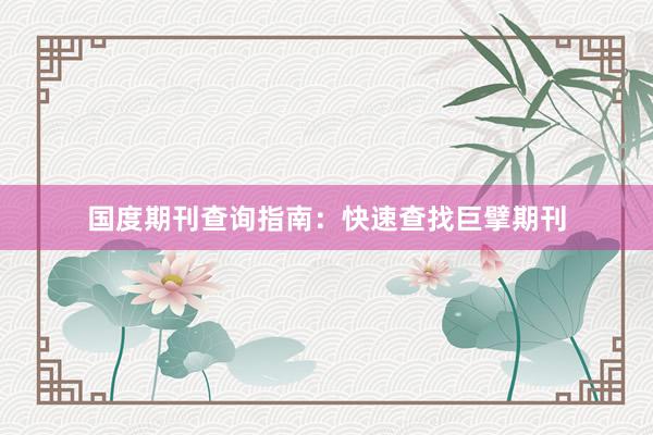 国度期刊查询指南：快速查找巨擘期刊