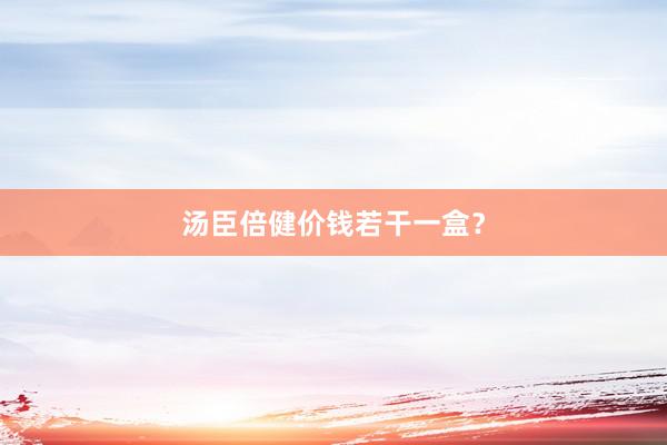 汤臣倍健价钱若干一盒？